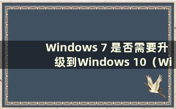 Windows 7 是否需要升级到Windows 10（Windows 7 是否需要升级到Windows 8）